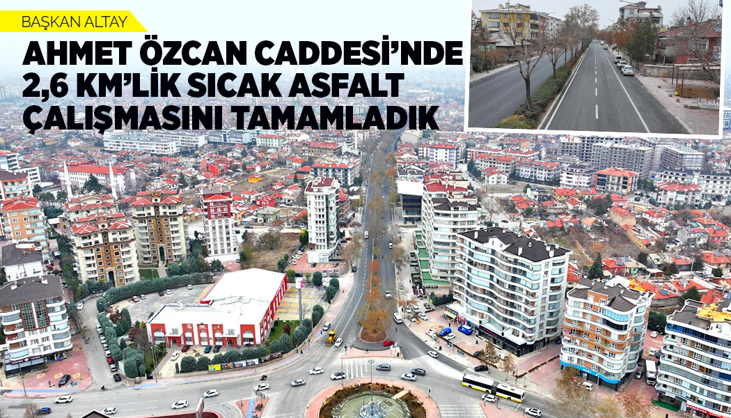 BAŞKAN ALTAY: “AHMET ÖZCAN CADDESİ’NDE 2,6 KM’LİK SICAK ASFALT ÇALIŞMASINI TAMAMLADIK”