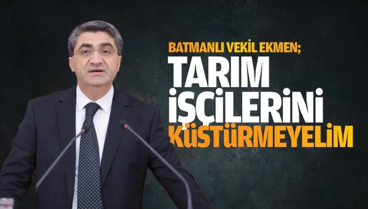 Batmanlı Vekil Ekmen; Tarım Işçilerini Küstürmeyelim