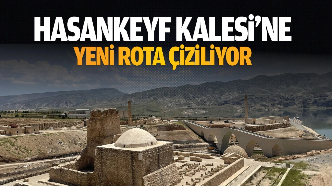 Hasankeyf Kalesi’ne yeni rota çiziliyor